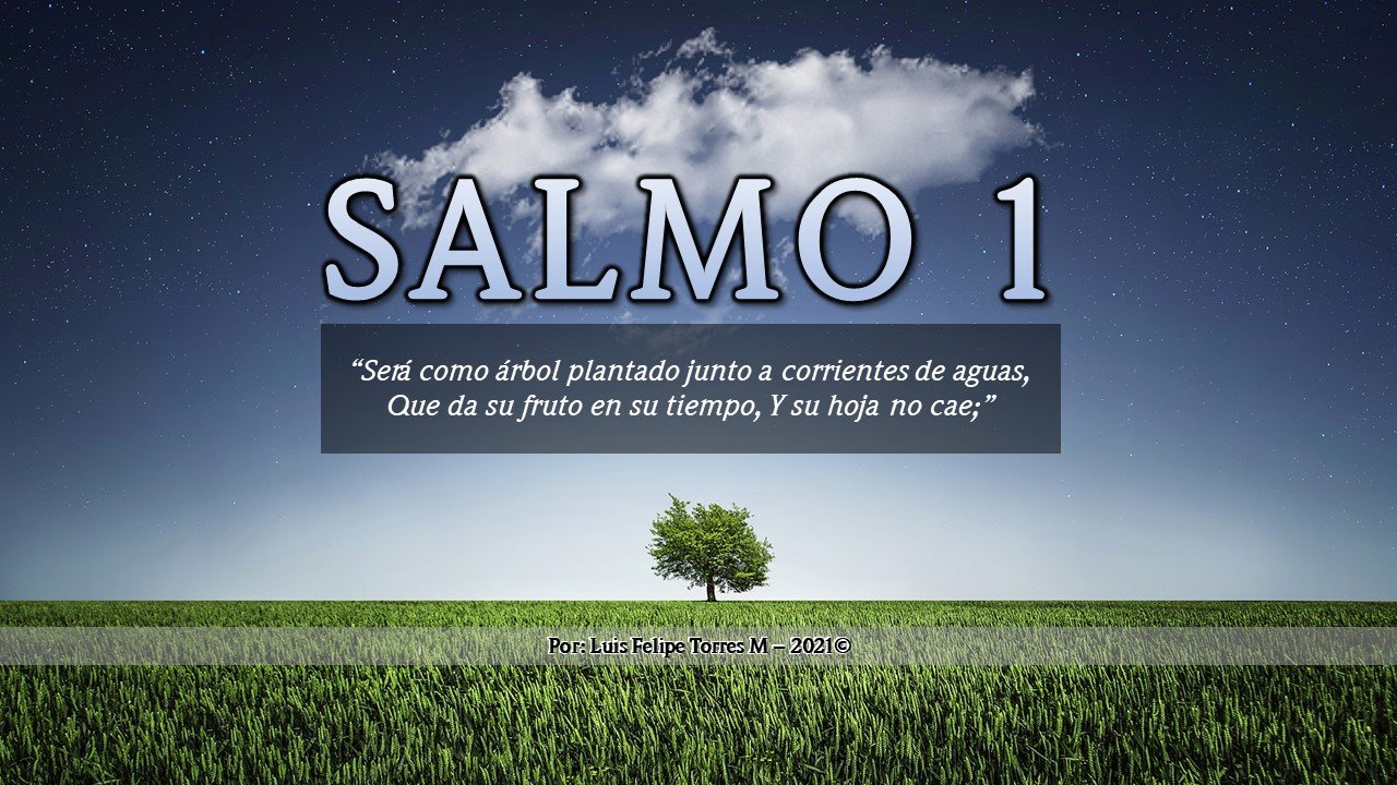 SALMO 1 – “Será como árbol plantado junto a corrientes de aguas, Que da su fruto en su tiempo, Y su hoja no cae;”